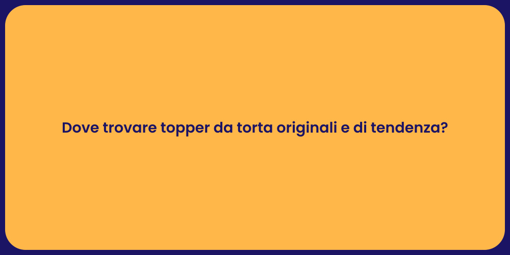 Dove trovare topper da torta originali e di tendenza?