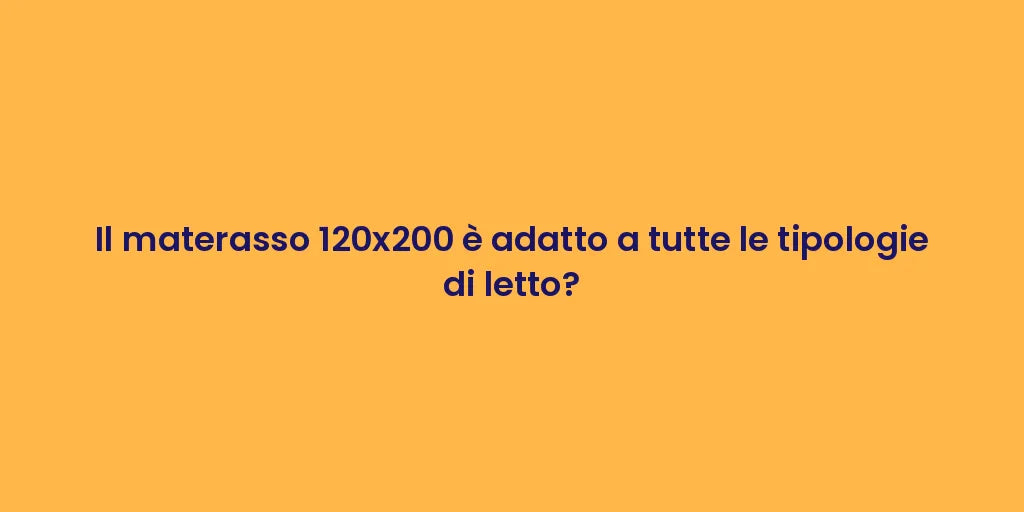 Il materasso 120x200 è adatto a tutte le tipologie di letto?