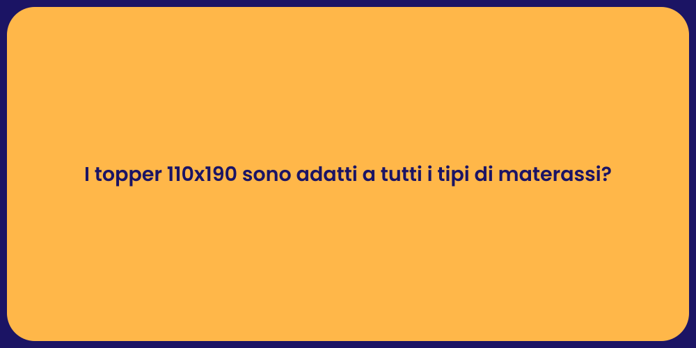 I topper 110x190 sono adatti a tutti i tipi di materassi?
