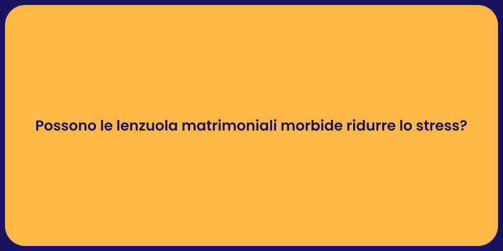 Possono le lenzuola matrimoniali morbide ridurre lo stress?