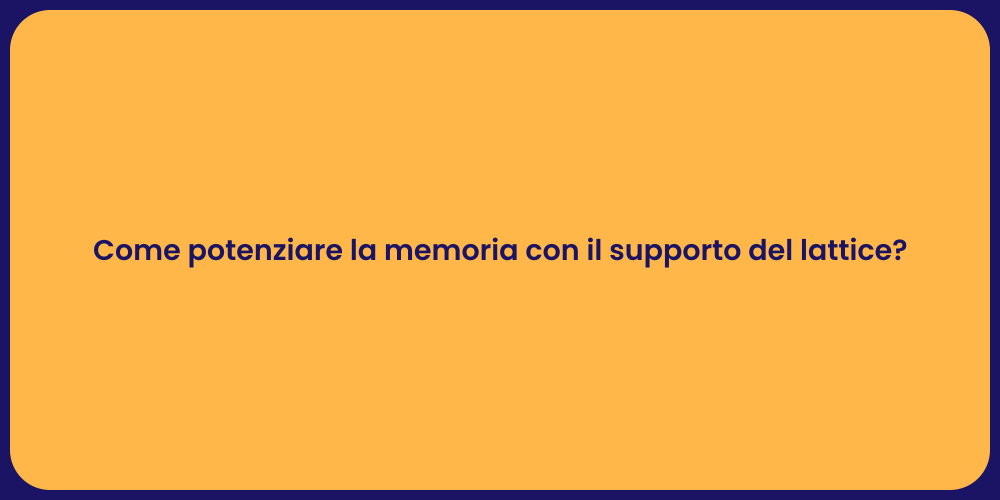 Come potenziare la memoria con il supporto del lattice?