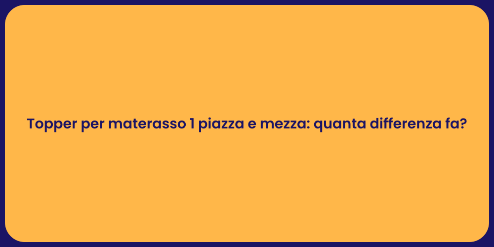 Topper per materasso 1 piazza e mezza: quanta differenza fa?