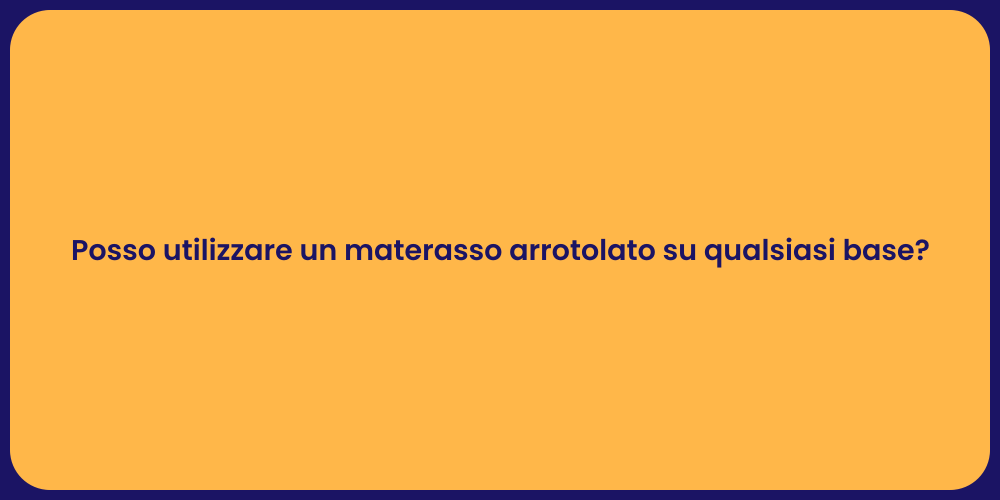 Posso utilizzare un materasso arrotolato su qualsiasi base?
