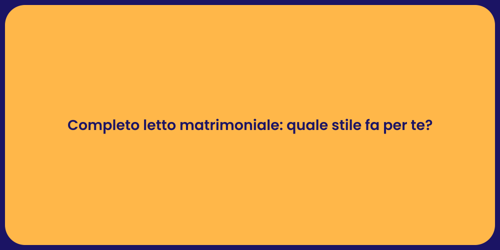 Completo letto matrimoniale: quale stile fa per te?