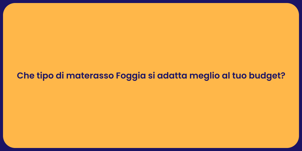 Che tipo di materasso Foggia si adatta meglio al tuo budget?