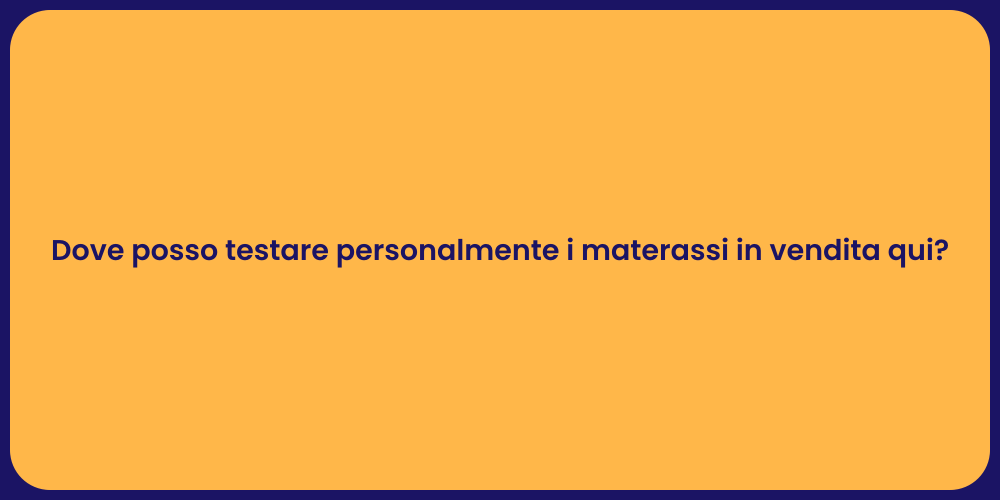 Dove posso testare personalmente i materassi in vendita qui?