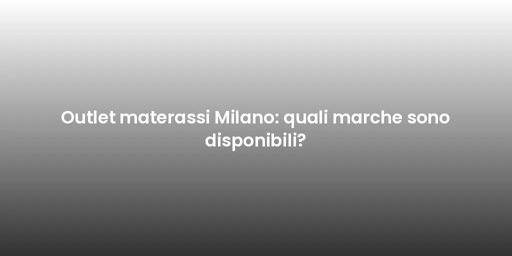 Outlet materassi Milano: quali marche sono disponibili?