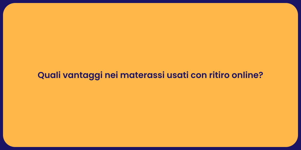 Quali vantaggi nei materassi usati con ritiro online?