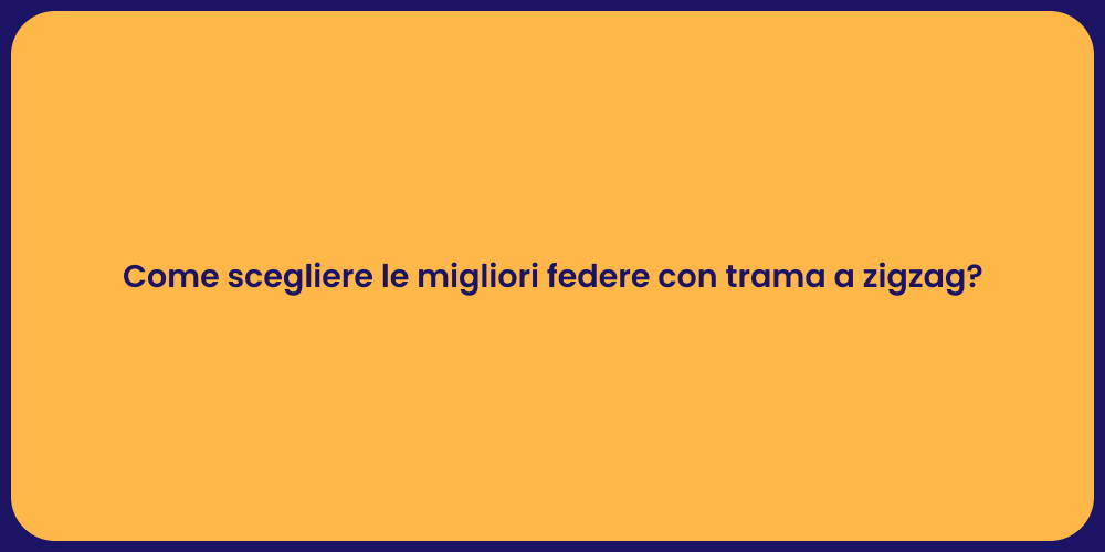 Come scegliere le migliori federe con trama a zigzag?