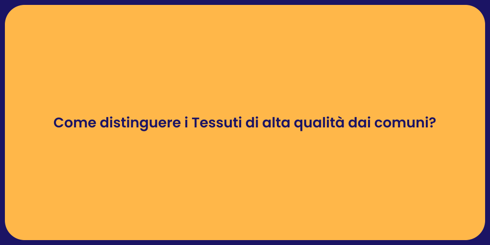 Come distinguere i Tessuti di alta qualità dai comuni?