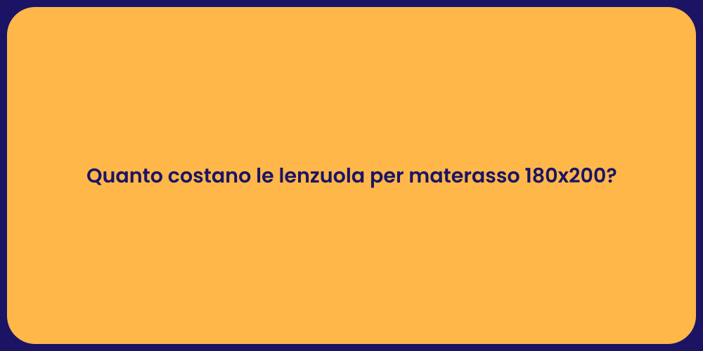 Quanto costano le lenzuola per materasso 180x200?