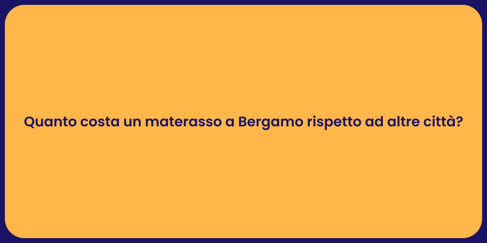 Quanto costa un materasso a Bergamo rispetto ad altre città?