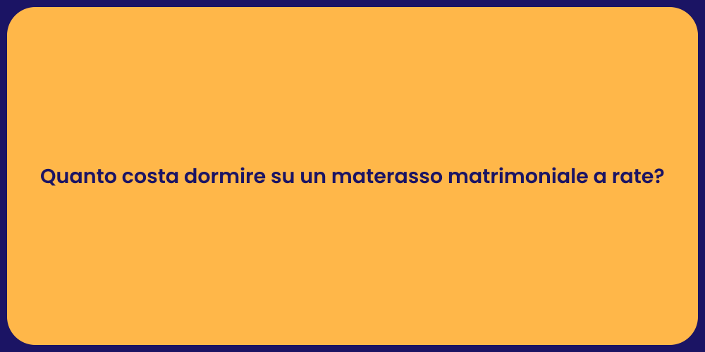 Quanto costa dormire su un materasso matrimoniale a rate?