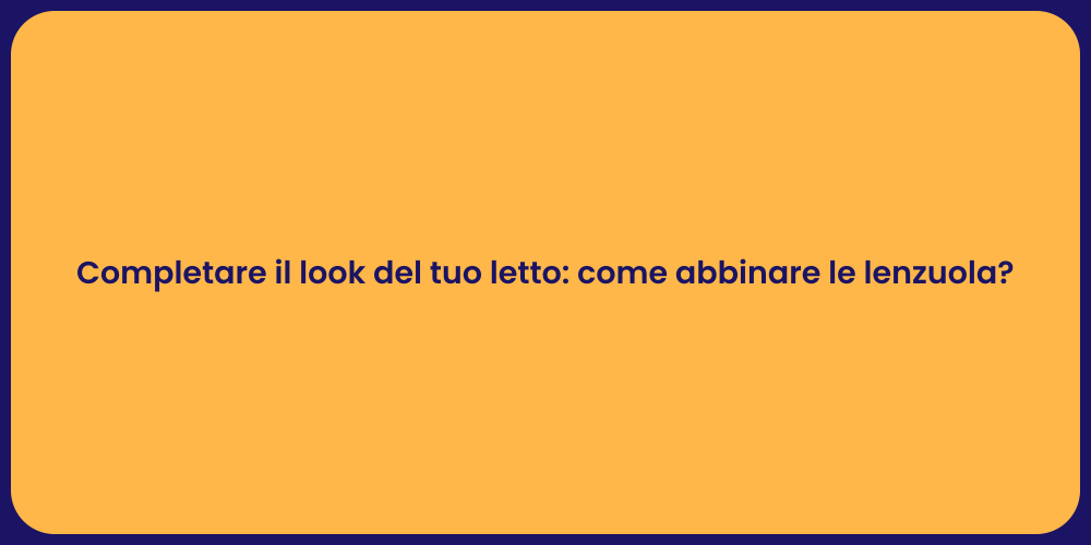 Completare il look del tuo letto: come abbinare le lenzuola?