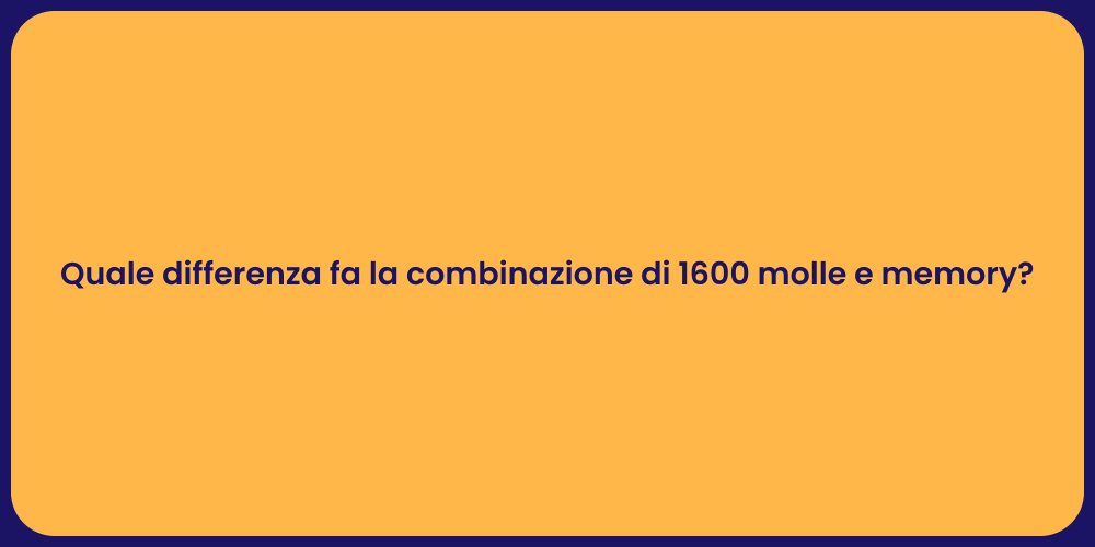 Quale differenza fa la combinazione di 1600 molle e memory?