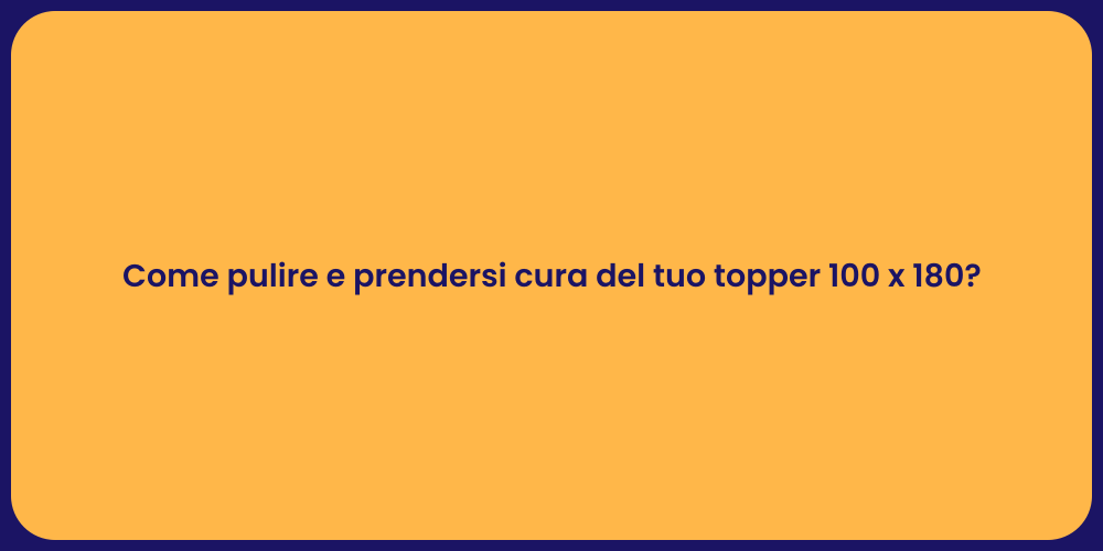 Come pulire e prendersi cura del tuo topper 100 x 180?