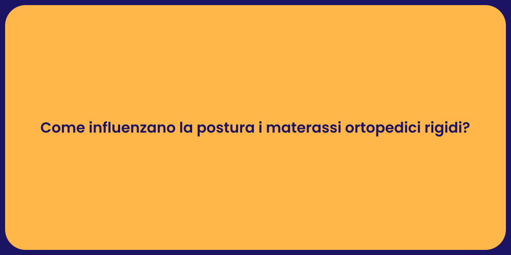 Come influenzano la postura i materassi ortopedici rigidi?
