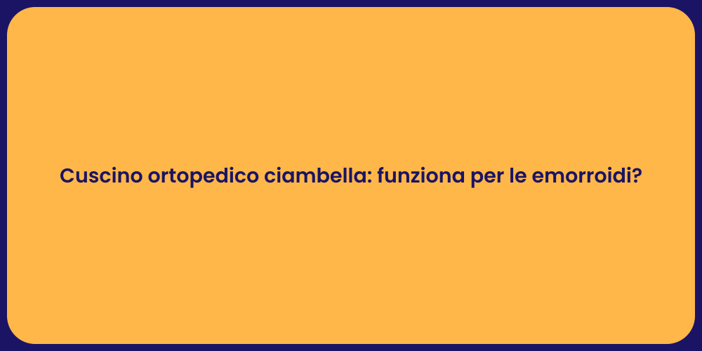 Cuscino ortopedico ciambella: funziona per le emorroidi?