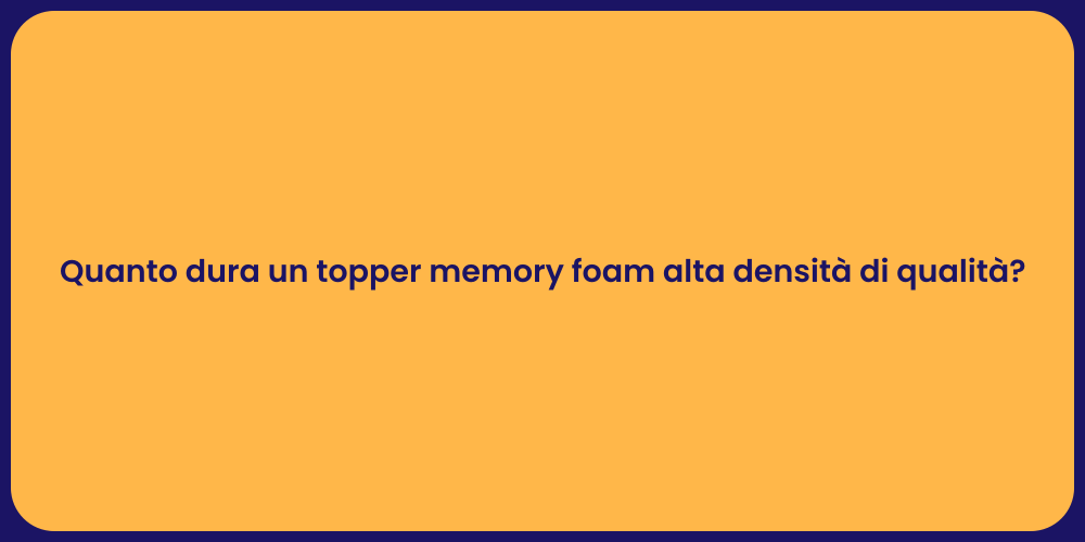 Quanto dura un topper memory foam alta densità di qualità?