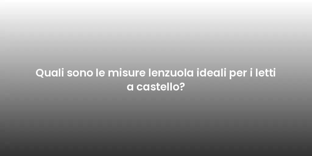 Quali sono le misure lenzuola ideali per i letti a castello?