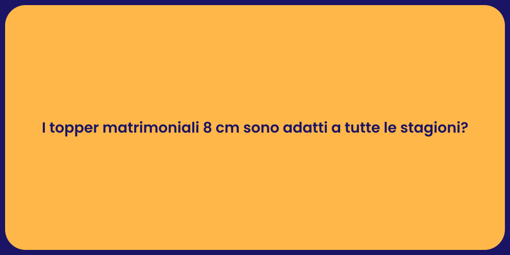I topper matrimoniali 8 cm sono adatti a tutte le stagioni?