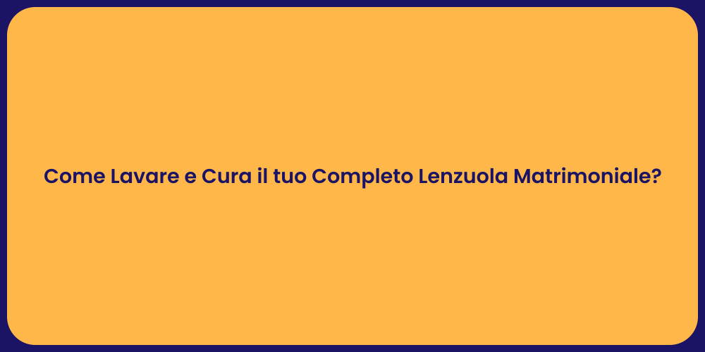 Come Lavare e Cura il tuo Completo Lenzuola Matrimoniale?
