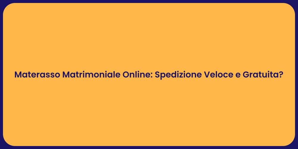 Materasso Matrimoniale Online: Spedizione Veloce e Gratuita?