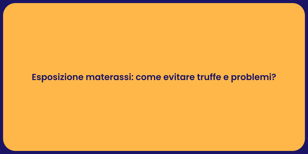 Esposizione materassi: come evitare truffe e problemi?
