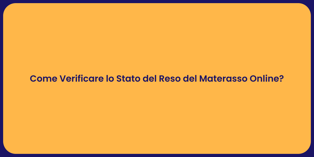 Come Verificare lo Stato del Reso del Materasso Online?