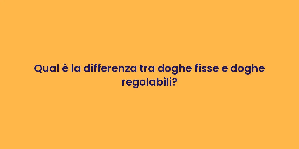 Qual è la differenza tra doghe fisse e doghe regolabili?
