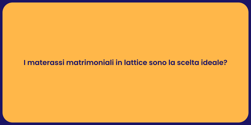 I materassi matrimoniali in lattice sono la scelta ideale?