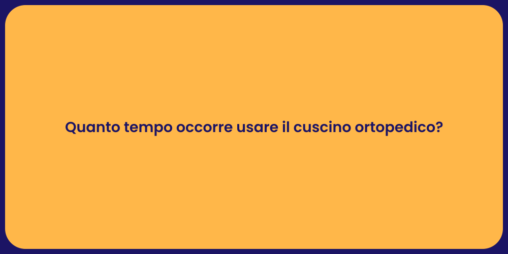 Quanto tempo occorre usare il cuscino ortopedico?