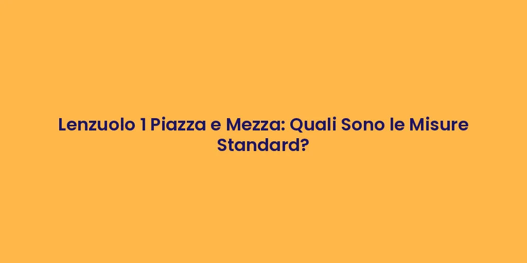 Lenzuolo 1 Piazza e Mezza: Quali Sono le Misure Standard?