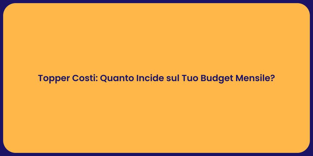 Topper Costi: Quanto Incide sul Tuo Budget Mensile?
