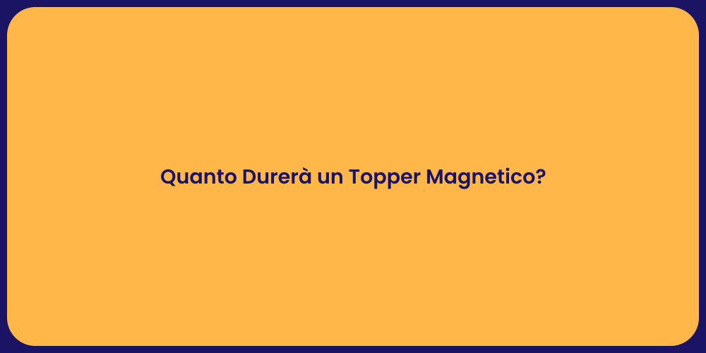 Quanto Durerà un Topper Magnetico?