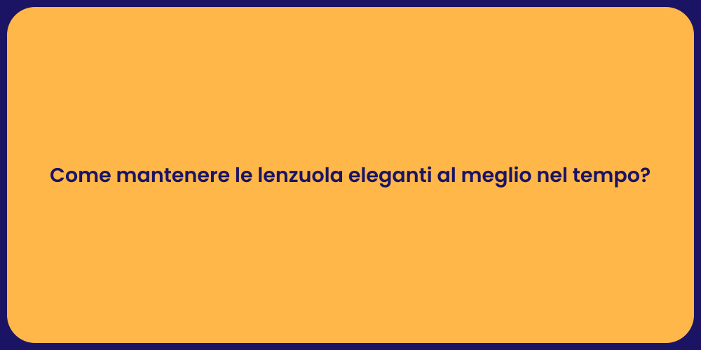 Come mantenere le lenzuola eleganti al meglio nel tempo?