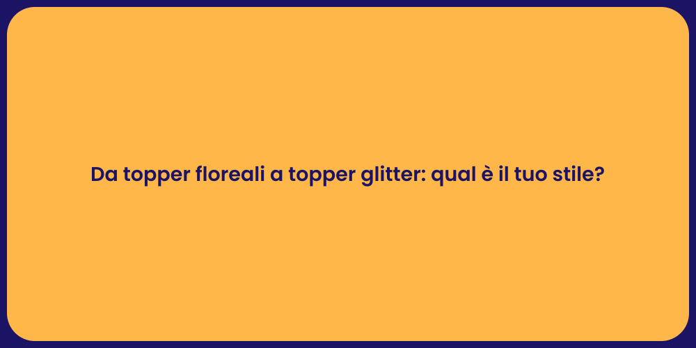 Da topper floreali a topper glitter: qual è il tuo stile?