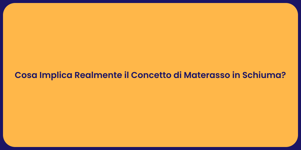 Cosa Implica Realmente il Concetto di Materasso in Schiuma?