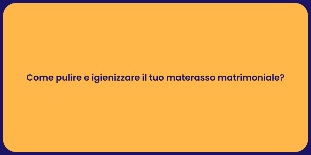 Come pulire e igienizzare il tuo materasso matrimoniale?