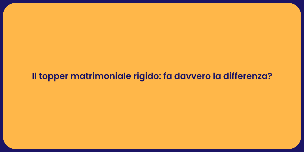 Il topper matrimoniale rigido: fa davvero la differenza?