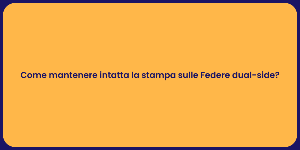 Come mantenere intatta la stampa sulle Federe dual-side?