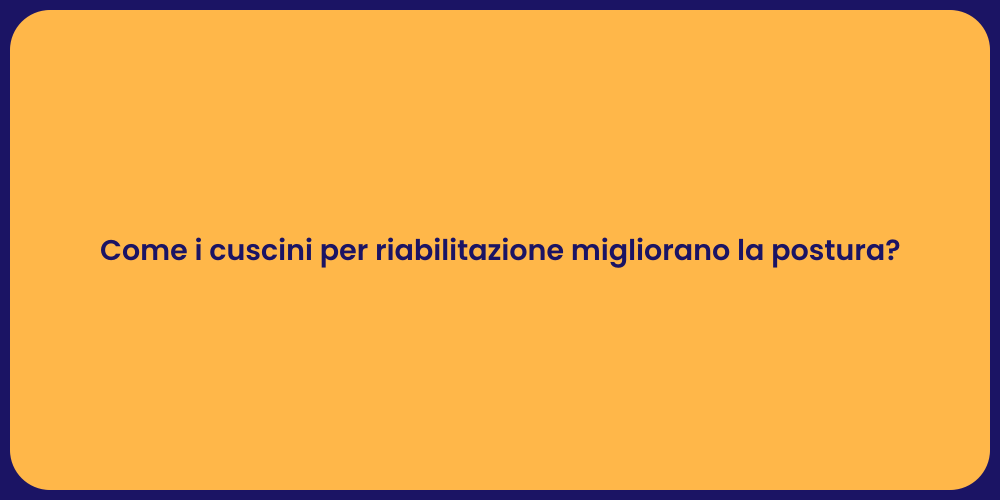 Come i cuscini per riabilitazione migliorano la postura?