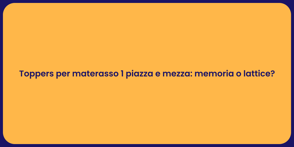 Toppers per materasso 1 piazza e mezza: memoria o lattice?
