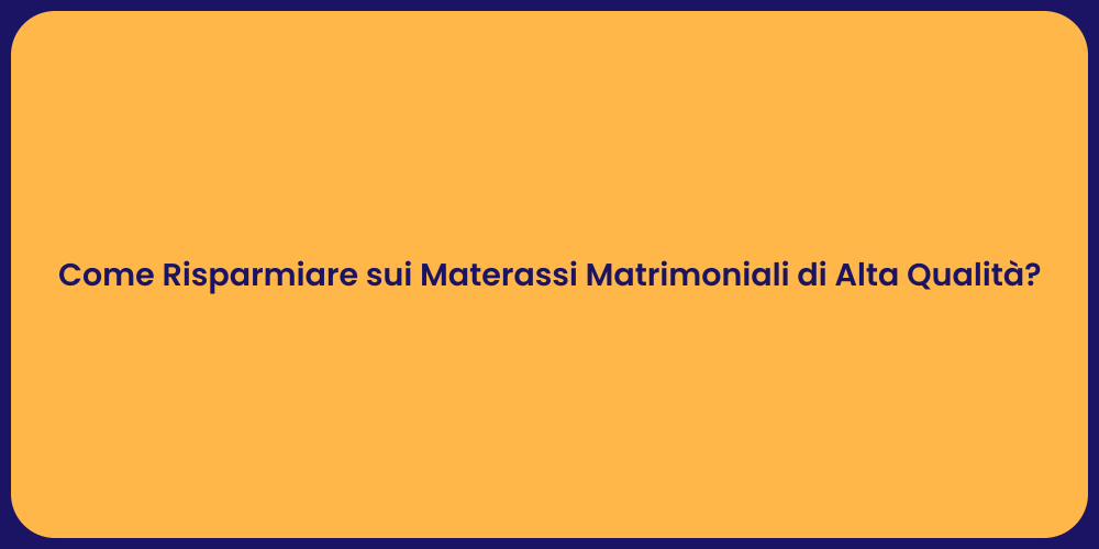 Come Risparmiare sui Materassi Matrimoniali di Alta Qualità?