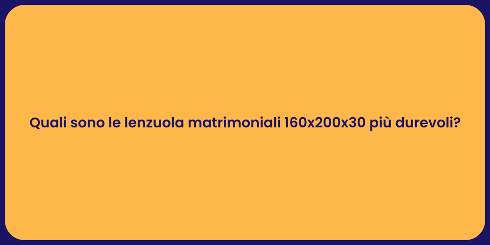Quali sono le lenzuola matrimoniali 160x200x30 più durevoli?