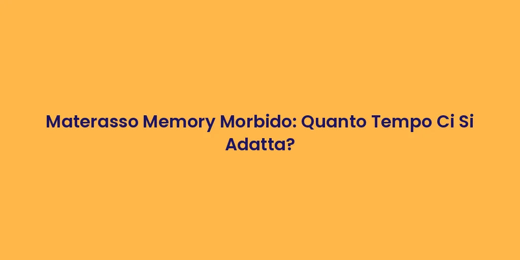 Materasso Memory Morbido: Quanto Tempo Ci Si Adatta?