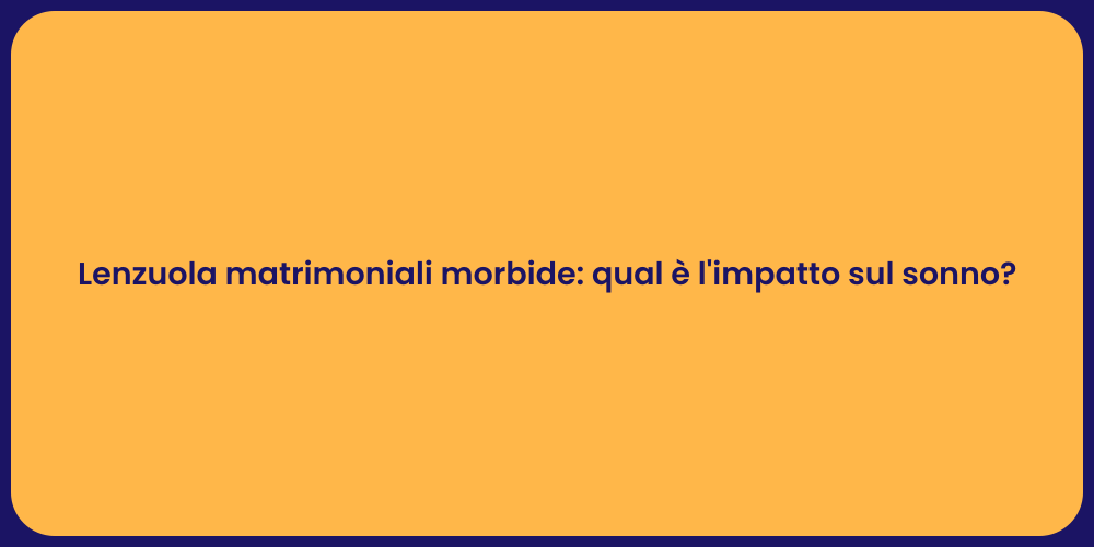 Lenzuola matrimoniali morbide: qual è l'impatto sul sonno?
