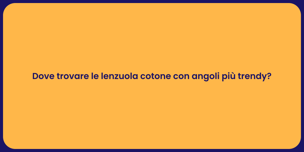 Dove trovare le lenzuola cotone con angoli più trendy?