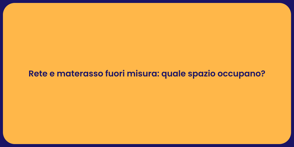Rete e materasso fuori misura: quale spazio occupano?