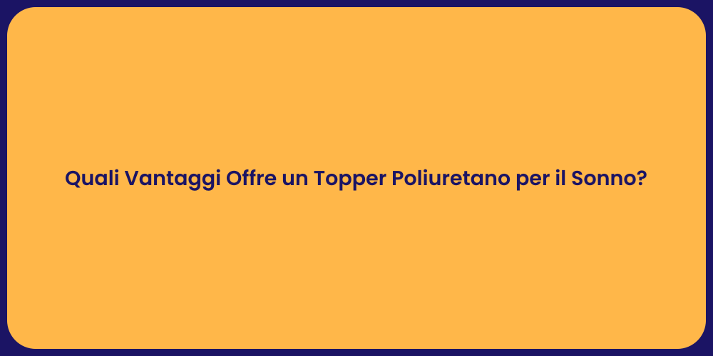 Quali Vantaggi Offre un Topper Poliuretano per il Sonno?